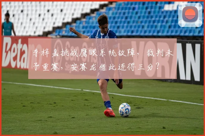 李梓嘉挑战鹰眼系统故障，裁判未予重赛，安赛龙借此连得三分？